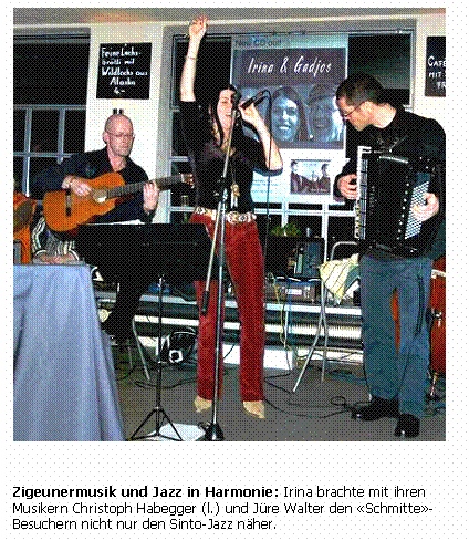 Textfeld:    BILD  Zigeunermusik und Jazz in Harmonie: Irina brachte mit ihren Musikern Christoph Habegger (l.) und Jüre Walter den «Schmitte»- Besuchern nicht nur den Sinto-Jazz näher.  ILD  